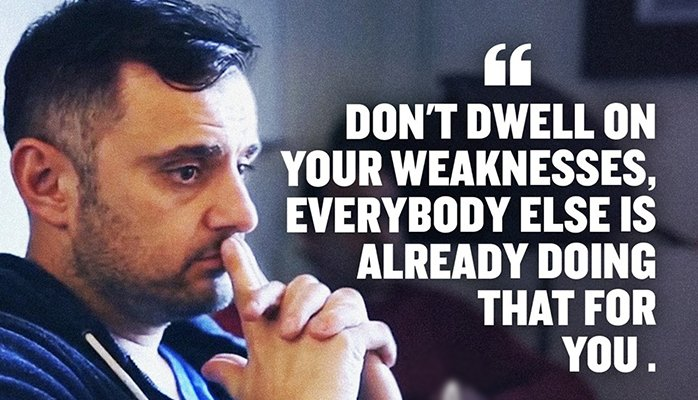 gary vee quote "don't dwell on weaknesses, everybody else is already doing that for you"
